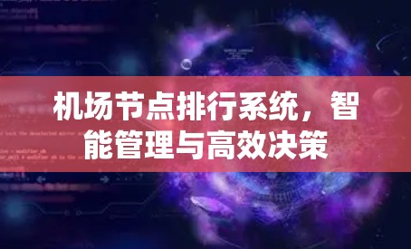 机场节点排行系统,智能管理与高效决策 机场节点排行系统,智能管理与高效决策