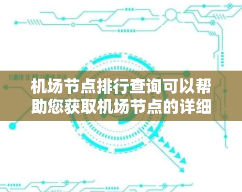 机场节点排行查询可以帮助您获取机场节点的详细信息，包括但不限于