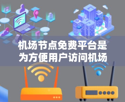 机场节点免费平台是为方便用户访问机场服务而开发的网站或应用程序。以下是对这些平台的详细介绍