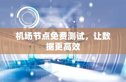 机场节点免费测试,让数据更高效 机场节点免费测试,让数据更高效