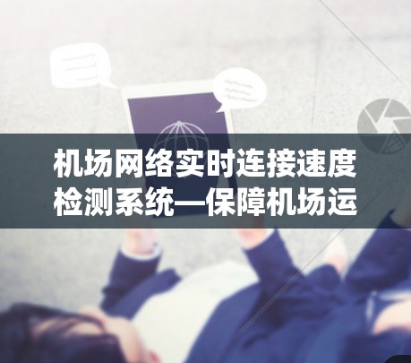 机场网络实时连接速度检测系统—保障机场运营的高效保障