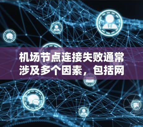 机场节点连接失败通常涉及多个因素，包括网络配置、设备老化、无线通信不稳定以及网络管理问题。以下是一步步的解决方案