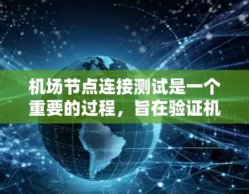 机场节点连接测试是一个重要的过程，旨在验证机场网络中各个节点之间的连接是否正常，以确保机场的网络功能稳定可靠。以下是对机场节点连接测试的详细说明