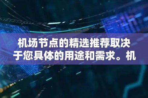 机场节点的精选推荐取决于您具体的用途和需求。机场节点的选择通常会考虑以下几个方面