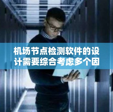 机场节点检测软件的设计需要综合考虑多个因素，以确保高效、准确和用户友好的需求。以下是详细的解决方案