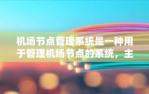 机场节点管理系统是一种用于管理机场节点的系统，主要用于优化机场运营、提升服务质量和提高效率。以下是关于机场节点管理系统的一些基本信息和功能