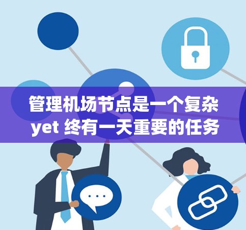 管理机场节点是一个复杂 yet 终有一天重要的任务,需要系统化的方法和工具来确保机场的运营高效。以下是一个逐步的指南,帮助您理解和执行机场节点管理教程 管理机场节点是一个复杂 yet 终有一天重要的任务,需要系统化的方法和工具来确保机场的运营高效。以下是一个逐步的指南,帮助您理解和执行机场节点管理教程