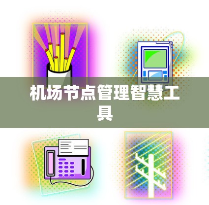 机场节点管理智慧工具 机场节点管理智慧工具