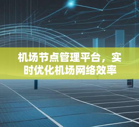 机场节点管理平台，实时优化机场网络效率