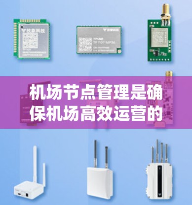 机场节点管理是确保机场高效运营的关键环节,涉及多个方法和工具的应用。以下是对机场节点管理的系统性总结,帮助理解和应用相关方法