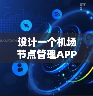 设计一个机场节点管理APP需要考虑全面，以下是详细的步骤和建议