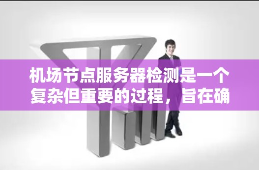 机场节点服务器检测是一个复杂但重要的过程,旨在确保机场的服务器正常运行,避免潜在的安全和性能问题。以下是对机场节点服务器检测的详细分析