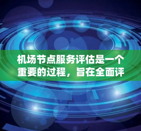 机场节点服务评估是一个重要的过程，旨在全面评估机场各个节点（如登机口、security检查点、登机台等）的服务质量和效率。以下是对机场节点服务评估的分析