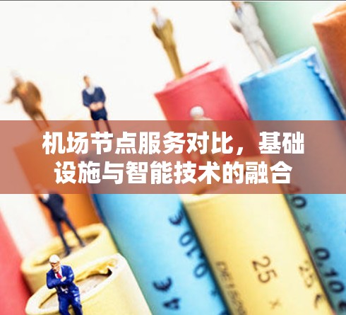 机场节点服务对比,基础设施与智能技术的融合