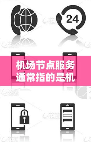 机场节点服务通常指的是机场内的各个设施和区域，这些设施和区域是机场运营的核心部分。以下是一些常见的机场节点服务