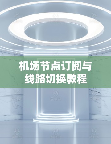 机场节点订阅与线路切换教程
