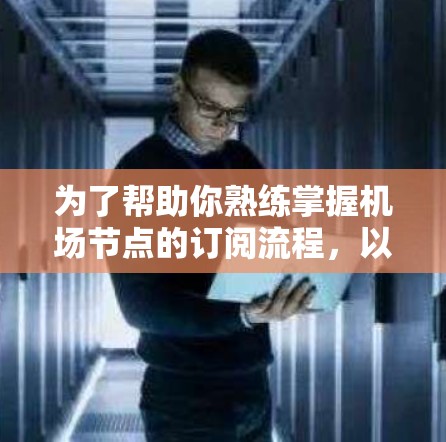 为了帮助你熟练掌握机场节点的订阅流程,以下是一个清晰的分步指南,涵盖网页订阅、手机APP订阅和邮件订阅的步骤,以及可能的注意事项