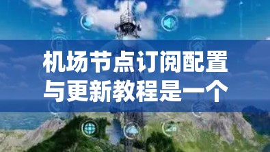机场节点订阅配置与更新教程是一个系统性的指南,旨在帮助你管理机场网络中的订阅。以下是教程的详细结构,供你参考