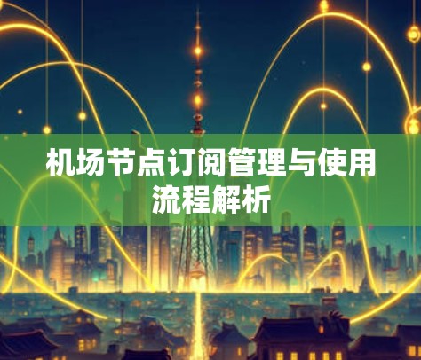 机场节点订阅管理与使用流程解析