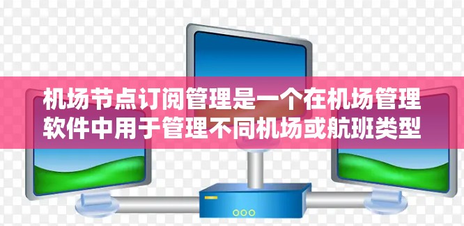 机场节点订阅管理是一个在机场管理软件中用于管理不同机场或航班类型中的订阅功能。以下是一个详细且结构化的步骤指南,帮助您顺利完成这一操作