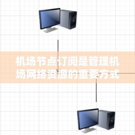 机场节点订阅是管理机场网络资源的重要方式,以下是详细的使用步骤