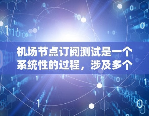 机场节点订阅测试是一个系统性的过程,涉及多个关键步骤。以下是分步说明