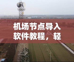 机场节点导入软件教程,轻松上手指南