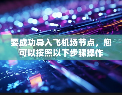 要成功导入飞机场节点,您可以按照以下步骤操作