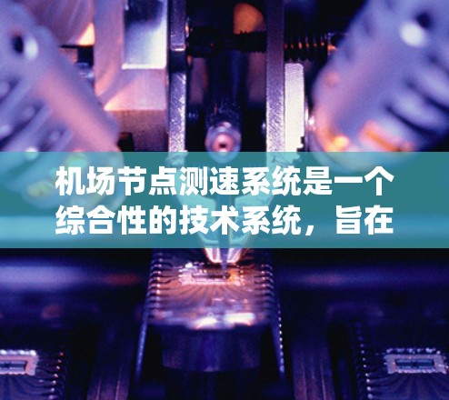 机场节点测速系统是一个综合性的技术系统，旨在通过实时监测飞行器的速度和飞行状态，提升机场的运营效率和飞行安全。以下是对该系统的详细分析和总结