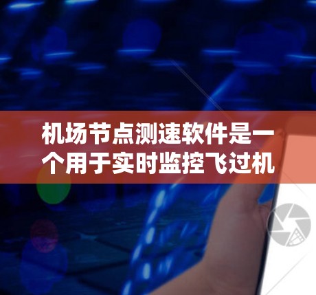 机场节点测速软件是一个用于实时监控飞过机场节点的飞行器速度的设备或软件系统。它通过传感器和数据分析，检测飞机是否超速，并提供相关信息以便机场管理部门采取措施。以下是对该技术的系统介绍