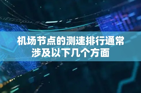 机场节点的测速排行通常涉及以下几个方面
