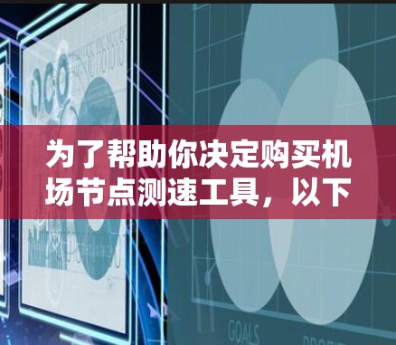 为了帮助你决定购买机场节点测速工具，以下是详细的分析和建议