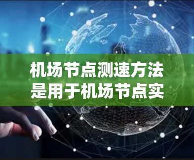 机场节点测速方法是用于机场节点实时监控飞机飞行状态的措施，旨在保障机场的安全运行和高效管理。以下是对这些方法的系统介绍