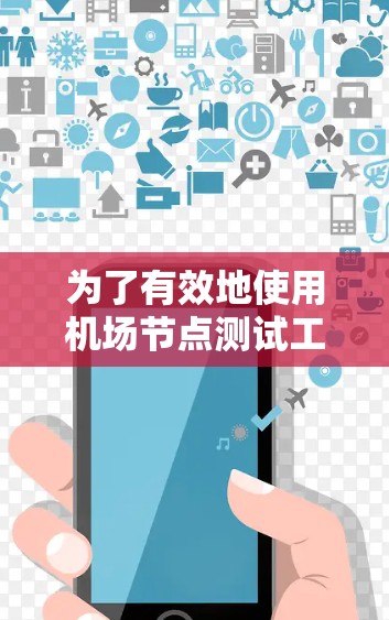 为了有效地使用机场节点测试工具，以下是详细的步骤指南