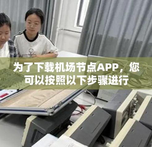 为了下载机场节点APP,您可以按照以下步骤进行