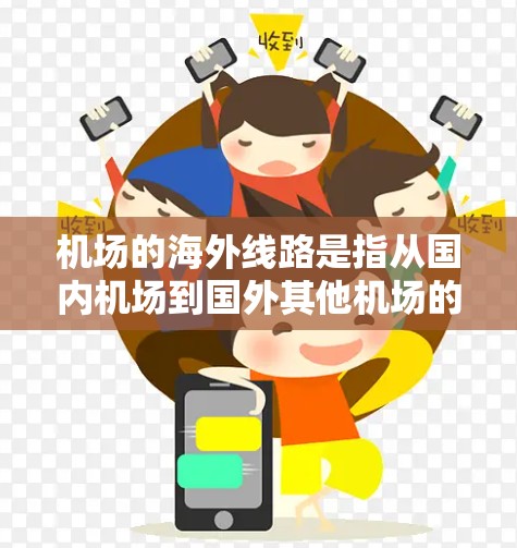 机场的海外线路是指从国内机场到国外其他机场的空中交通。以下是一些主要的海外航空线路，根据目的地的不同，可能有所不同