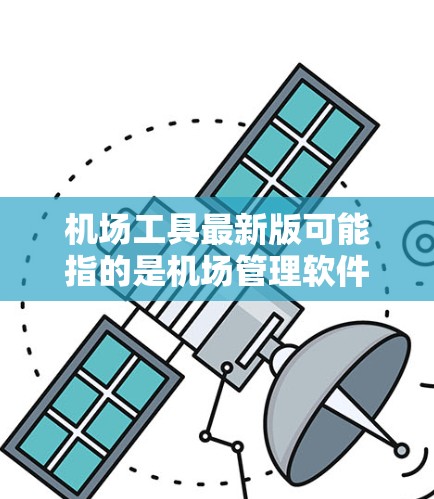 机场工具最新版可能指的是机场管理软件、导航设备、机场安全设备等最新版本的工具。以下是一些可能的机场工具及其特点,供参考