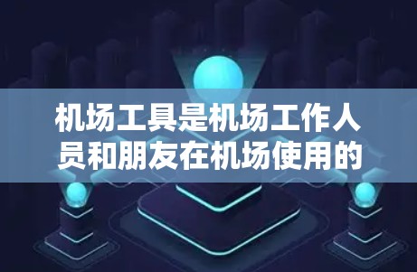 机场工具是机场工作人员和朋友在机场使用的重要设备,它们帮助减少人工操作的错误和成本,提高效率。以下是机场工具的推荐列表,涵盖了各个功能点和适用场景 机场工具是机场工作人员和朋友在机场使用的重要设备,它们帮助减少人工操作的错误和成本,提高效率。以下是机场工具的推荐列表,涵盖了各个功能点和适用场景