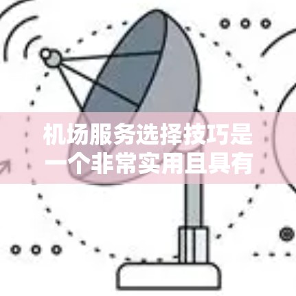 机场服务选择技巧是一个非常实用且具有针对性的领域,特别是在现代快节奏的生活中,人们往往需要在众多岗位中做出明智的选择。以下是一些机场服务选择技巧,帮助你更好地规划和选择适合自己的岗位 机场服务选择技巧是一个非常实用且具有针对性的领域,特别是在现代快节奏的生活中,人们往往需要在众多岗位中做出明智的选择。以下是一些机场服务选择技巧,帮助你更好地规划和选择适合自己的岗位