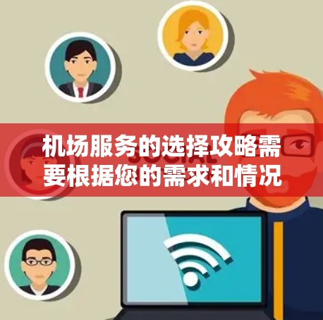 机场服务的选择攻略需要根据您的需求和情况来选择最合适的服务。以下是一些建议,帮助您更好地选择机场服务 机场服务的选择攻略需要根据您的需求和情况来选择最合适的服务。以下是一些建议,帮助您更好地选择机场服务