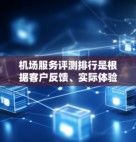 机场服务评测排行是根据客户反馈、实际体验和市场评价来排序的,以下是一些常见的机场服务评测内容,供参考 机场服务评测排行是根据客户反馈、实际体验和市场评价来排序的,以下是一些常见的机场服务评测内容,供参考