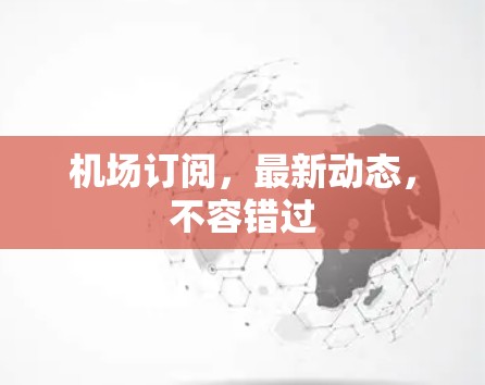 机场订阅,最新动态,不容错过 机场订阅,最新动态,不容错过