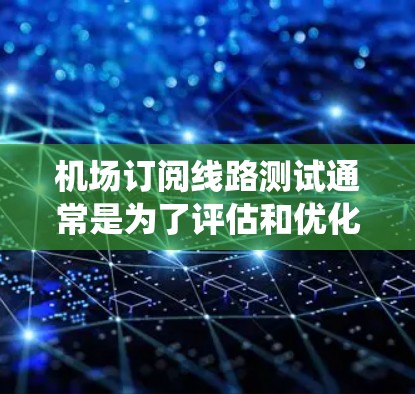 机场订阅线路测试通常是为了评估和优化机场的网络系统在接收、存储和处理流量的能力。以下是一个可能的测试流程和内容 机场订阅线路测试通常是为了评估和优化机场的网络系统在接收、存储和处理流量的能力。以下是一个可能的测试流程和内容