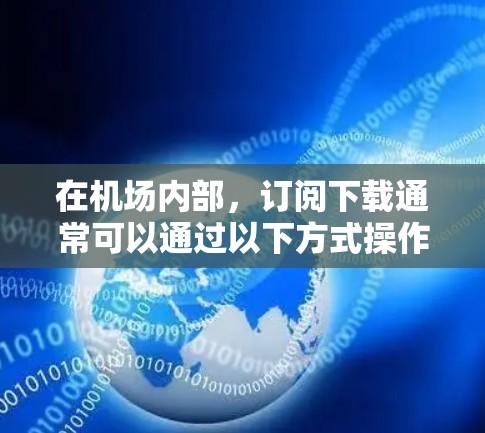 在机场内部,订阅下载通常可以通过以下方式操作 在机场内部,订阅下载通常可以通过以下方式操作