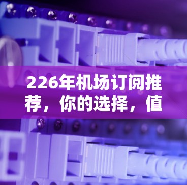 226年机场订阅推荐，你的选择，值得珍视
