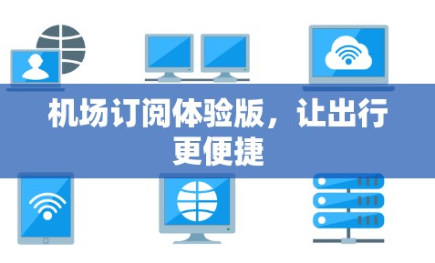 机场订阅体验版,让出行更便捷 机场订阅体验版,让出行更便捷