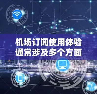 机场订阅使用体验通常涉及多个方面,具体体验可能会因服务提供商的不同而有所不同。以下是一些常见的机场订阅使用体验的方面,供参考 机场订阅使用体验通常涉及多个方面,具体体验可能会因服务提供商的不同而有所不同。以下是一些常见的机场订阅使用体验的方面,供参考