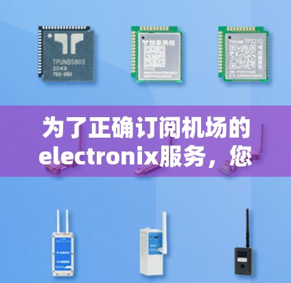 为了正确订阅机场的electronix服务,您可以按照以下步骤操作 为了正确订阅机场的electronix服务,您可以按照以下步骤操作