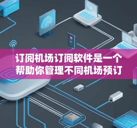 订阅机场订阅软件是一个帮助你管理不同机场预订信息的工具,涵盖航班预订、酒店预订、餐饮预订、机票预订等。以下是一个系统化的指南,帮助你一步步完成订阅过程 订阅机场订阅软件是一个帮助你管理不同机场预订信息的工具,涵盖航班预订、酒店预订、餐饮预订、机票预订等。以下是一个系统化的指南,帮助你一步步完成订阅过程