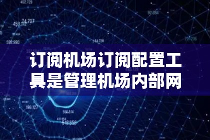 订阅机场订阅配置工具是管理机场内部网络、电话和 cable TV 等设备的工具。以下是一步步的指导 订阅机场订阅配置工具是管理机场内部网络、电话和 cable TV 等设备的工具。以下是一步步的指导